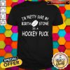 I'M Pretty Sure My Birth Stone Is A Hockey Puck Shirt