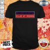 Nice Hillary Clinton Killed My Friends shirt