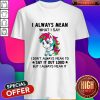 Unicorn I Always Mean What I Say Say It Out Loud Shirt