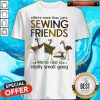 Flamingo We'Re More Than Just Sewing Friends We'Re Like A Really Small Gang Shirt