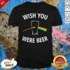 Funny Wish You Were Beer Shirt