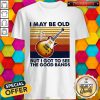 Guitar I May Be Old But I Got To See The Good Bands Shirt