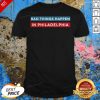 Bad Things Happen In Philadelphia Shirt