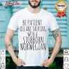 Happy Be Patient You Are Talking With A Stubborn Norwegian Shirt - Design By Effecttee.com