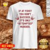 Hot If At First You Don’t Succeed It’s Only Attempted Murder Shirt - Design By Effecttee.com