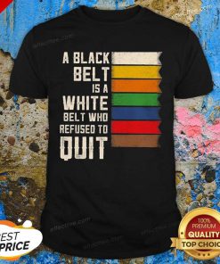 A Black Belt Is A White Belt Who Refused To Quit Shirt- Desgin By Effecttee.com