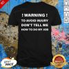 Warning To Avoid Injury Don’t Tell Me How To Do My Job Shirt - Design By Effecttee.com