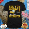 See You Later Excavator Shirt- Design By Effecttee.com