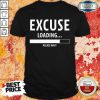 Excuse Loading Please Wait Shirt