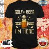 Top Golf And Beer That's Why I'm Here Shirt