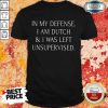 In My Defense I Am Dutch And I Was Left Unsupervised Shirt