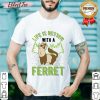 Life Is Better With A Ferret Shirt
