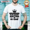 Grandma Is My Name Knitting Is My Game Shirt
