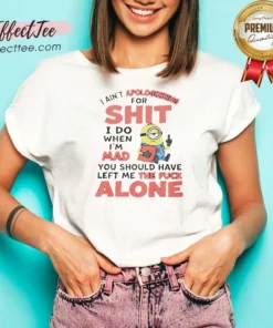Good I Ain'T Apologizing For Shit I Do When I'M Mad You Should Have Left Me The Fck Alone Minion V Neck Shirt v neck optimized, black short sleeve shirt