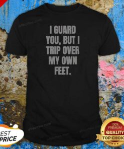 Nice I Guard You But I Trip Over My Own Feet