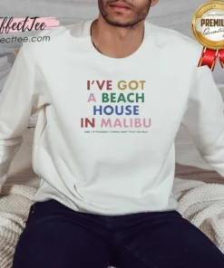 Nice I'Ve Got A Beach House In Malibu Sweatshirt