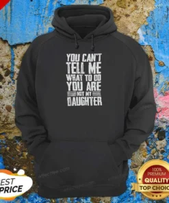 Official You Cannot Tell Me What To Do You Are Not My Daughter Hoodie