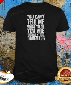 Official You Cannot Tell Me What To Do You Are Not My Daughter