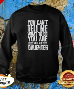 Official You Cannot Tell Me What To Do You Are Not My Daughter Sweatshirt