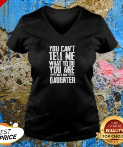 Official You Cannot Tell Me What To Do You Are Not My Daughter V-Neck Shirt