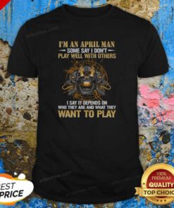 Original I'M An April Man Some Say I Don'T Play Well With Others I Say It Depends On WHO They Are And What They Want To Play shirt optimized on a classic fit crew neck t-shirt