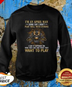 Original I'M An April Man Some Say I Don'T Play Well With Others I Say It Depends On WHO They Are And What They Want To Play sweatshirt optimized in dark grey