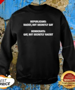 Pretty Republicans Racist But Secretly Gay Democrats Gay But Secretly Racist Sweatshirt