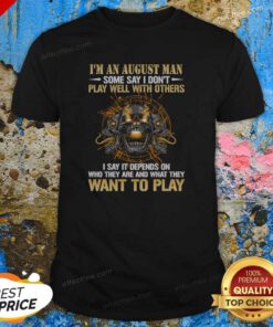 Top I'M An August Man Some Say I Don'T Play Well With Others I Say It Depends On WHO They Are And What They Want To Play shirt optimized, short sleeve casual tee