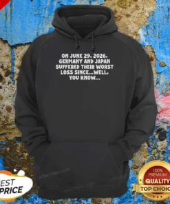 Funny On June 29 2026 Germany And Japan Suffered Their Worst Loss Since Well You Know Hoodie
