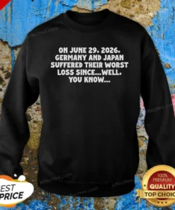 Funny On June 29 2026 Germany And Japan Suffered Their Worst Loss Since Well You Know Sweatshirt