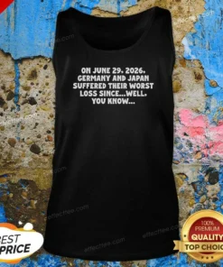 Funny On June 29 2026 Germany And Japan Suffered Their Worst Loss Since Well You Know Tank Top