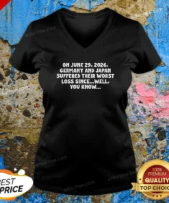 Funny On June 29 2026 Germany And Japan Suffered Their Worst Loss Since Well You Know V-Neck Shirt