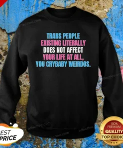 Funny Trans People Existing Literally Does Not Affect Your Life At All You Crybaby Weirdos Sweatshirt