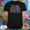 Hot I Love Trump Got A Problem Get The Fuck Out Of My Face shirt optimized on a classic crew neck tee in black