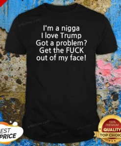Hot I Love Trump Got A Problem Get The Fuck Out Of My Face shirt optimized on a classic crew neck tee in black