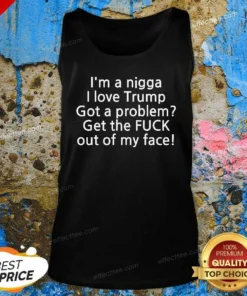 Hot I Love Trump Got A Problem Get The Fuck Out Of My Face Tank Top