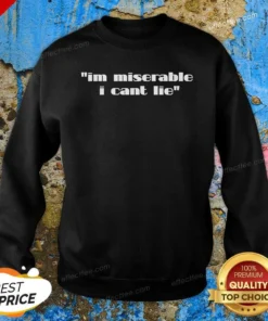 Hot Im Miserable I Cant Lie Sweatshirt