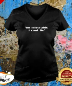 Hot Im Miserable I Cant Lie V-Neck Shirt