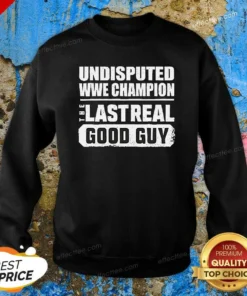Hot Undisputed WWE Champion The Last Real Good Guy Sweatshirt