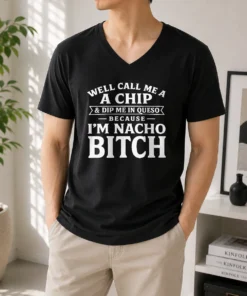 Nice Good Well Call Me A Chip And Dip Me In Queso Because Im Nacho Bitch V-Neck Shirt