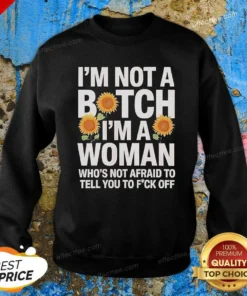 Nice I'M Not A Btch I'M A Woman Who'S Not Afraid To Tell You To F Off Sweatshirt