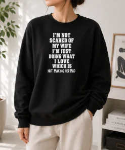 Nice I'M Not Scared Of My Wife I'M Just Doing What I Love Which Is Not Making Her Mad Sweater