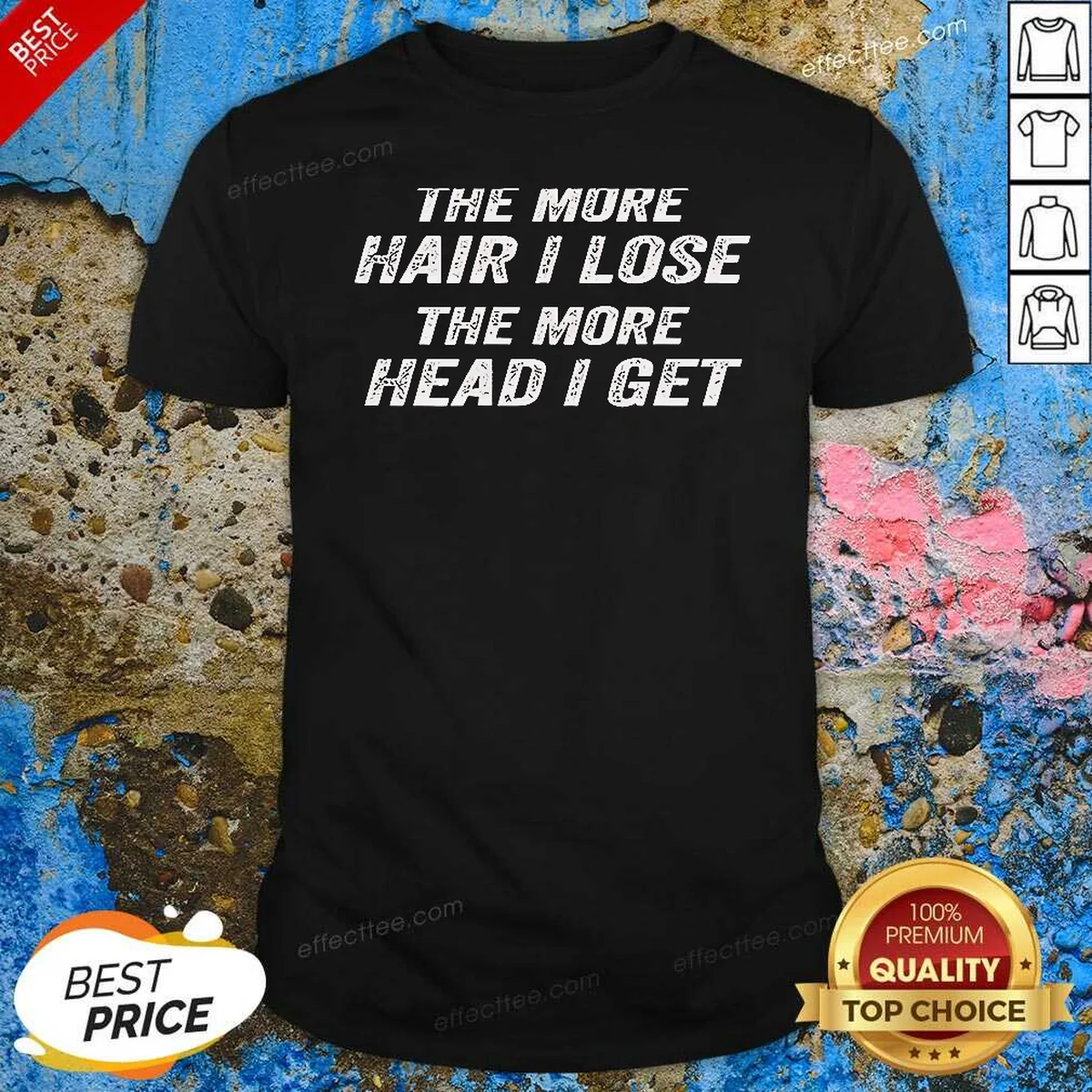Nice The More Hair I Lose Shirt Nice The More Hair I Lose Shirt