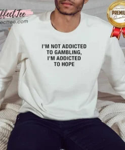 Original Hope Seeker Apparel I Am Not Addicted To Gambling I Am Addicted To Hope Sweatshirt