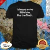 Original I Always Arrive A Little Late Like The Truth Quote shirt optimized in classic fit short sleeve cotton tee