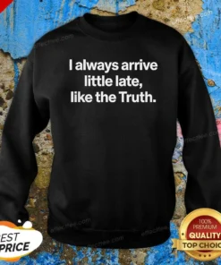 Original I Always Arrive A Little Late Like The Truth Quote Sweatshirt
