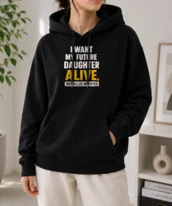 Premium I Want My Future Daughter Alive Not Killed Or Raped Hoodie