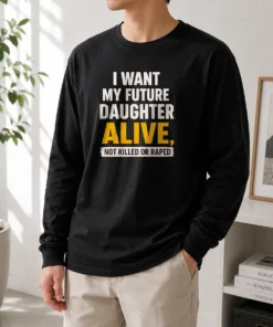 Premium I Want My Future Daughter Alive Not Killed Or Raped long sleeve shirt in black with bold white text