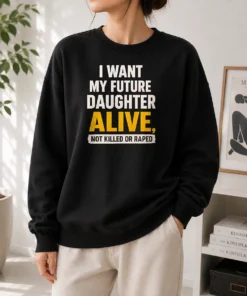 Premium I Want My Future Daughter Alive Not Killed Or Raped Sweater