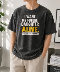 Premium I Want My Future Daughter Alive Not Killed Or Raped Washed T-Shirt